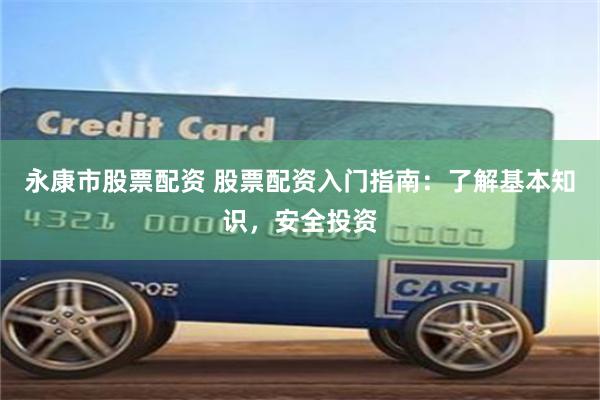 永康市股票配资 股票配资入门指南：了解基本知识，安全投资