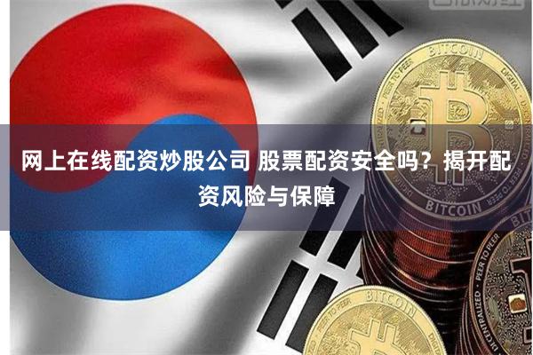 网上在线配资炒股公司 股票配资安全吗？揭开配资风险与保障