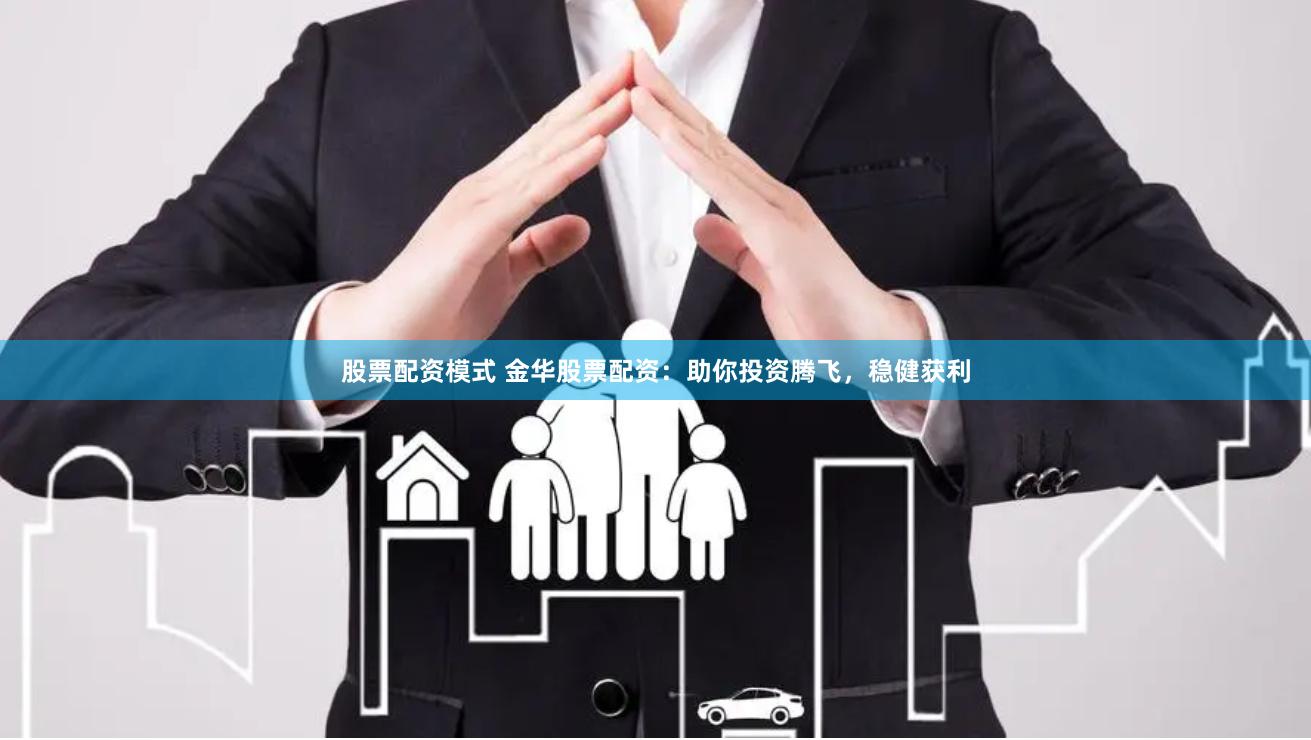 股票配资模式 金华股票配资：助你投资腾飞，稳健获利