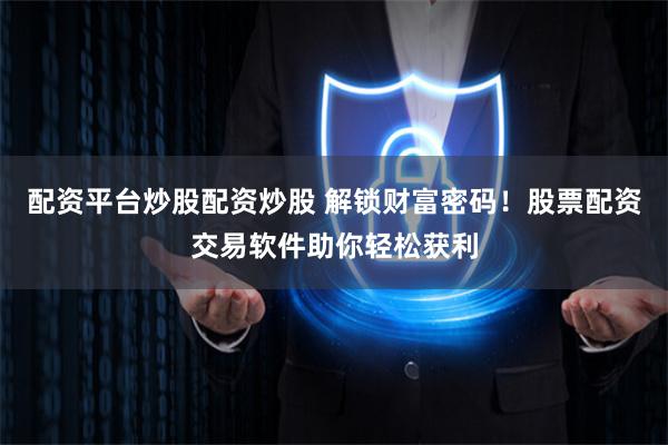 配资平台炒股配资炒股 解锁财富密码！股票配资交易软件助你轻松