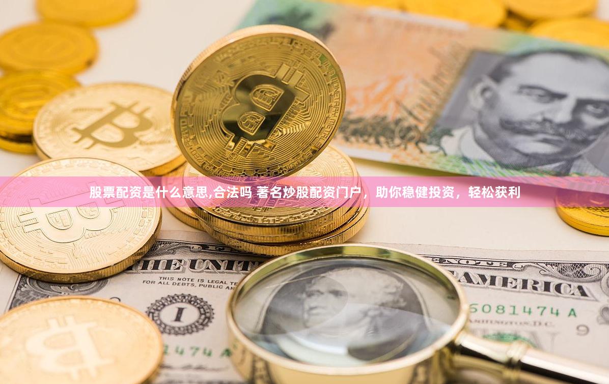股票配资是什么意思,合法吗 著名炒股配资门户，助你稳健投资，
