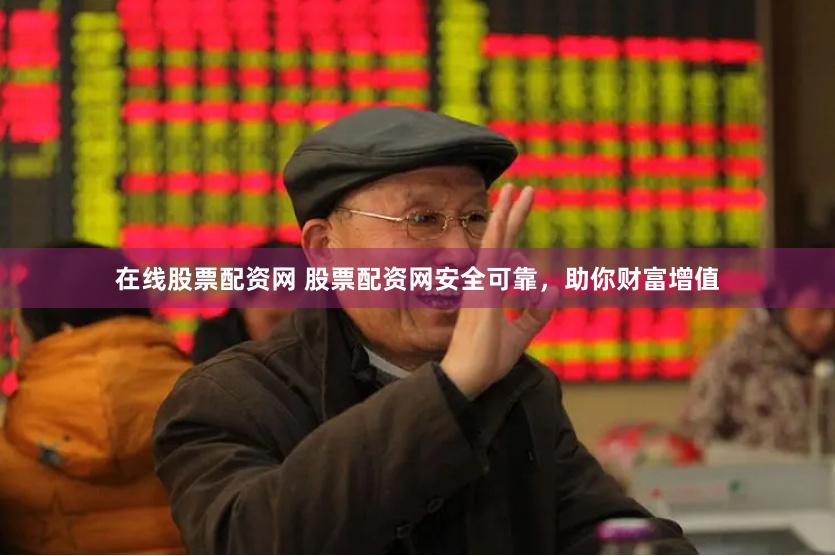 在线股票配资网 股票配资网安全可靠，助你财富增值