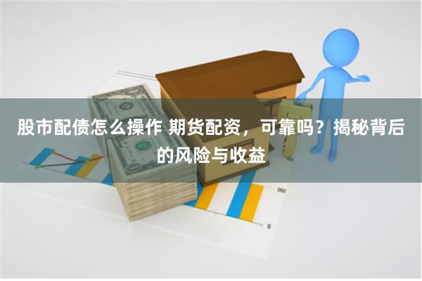 股市配债怎么操作 期货配资，可靠吗？揭秘背后的风险与收益