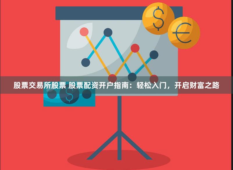 股票交易所股票 股票配资开户指南：轻松入门，开启财富之路