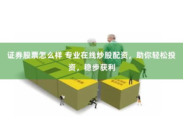 证券股票怎么样 专业在线炒股配资，助你轻松投资，稳步获利
